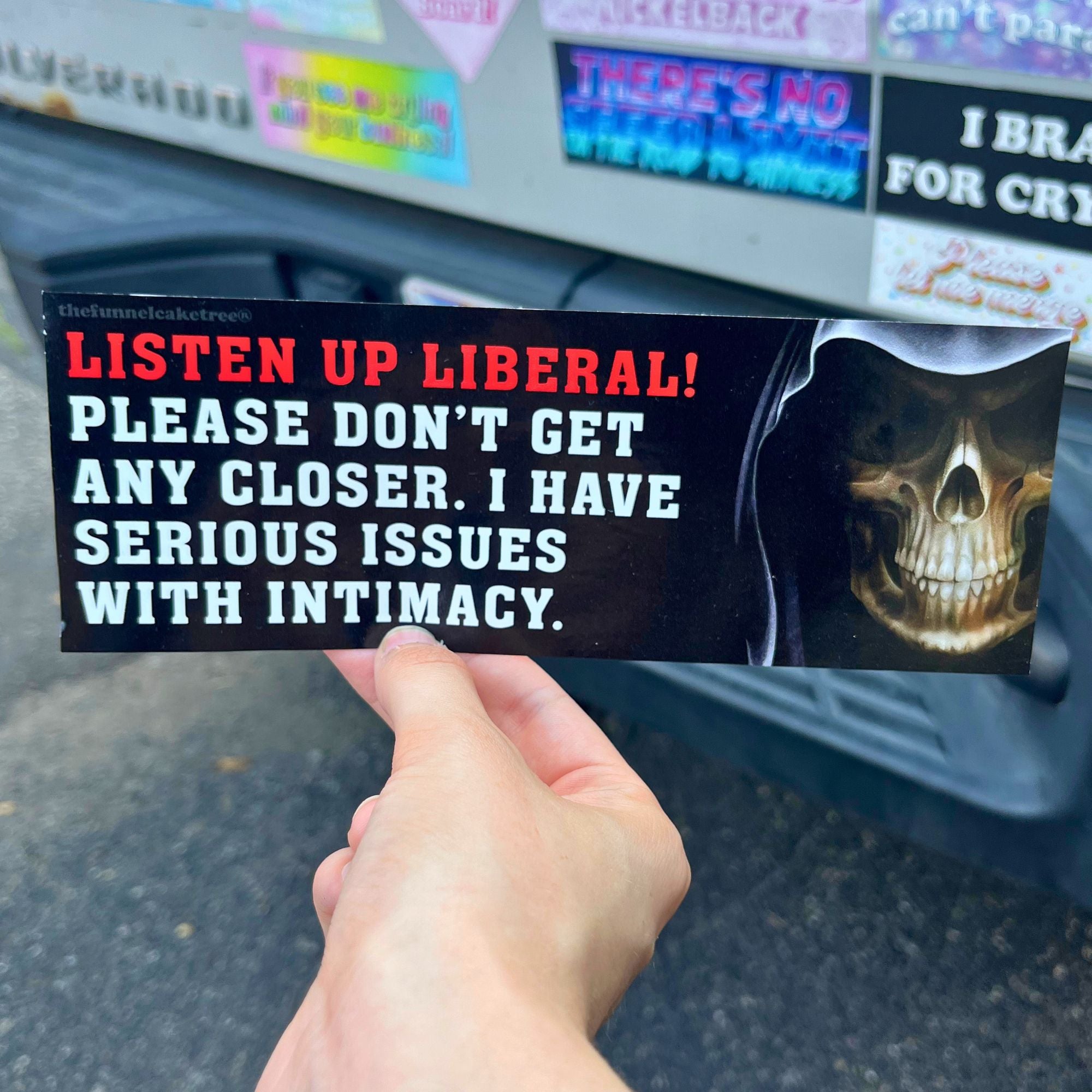 “Funny vinyl bumper sticker that says ‘Listen up liberal. Please don't get any closer. I have serious issues with intimacy.’ — waterproof and UV-protected, perfect for cars.”