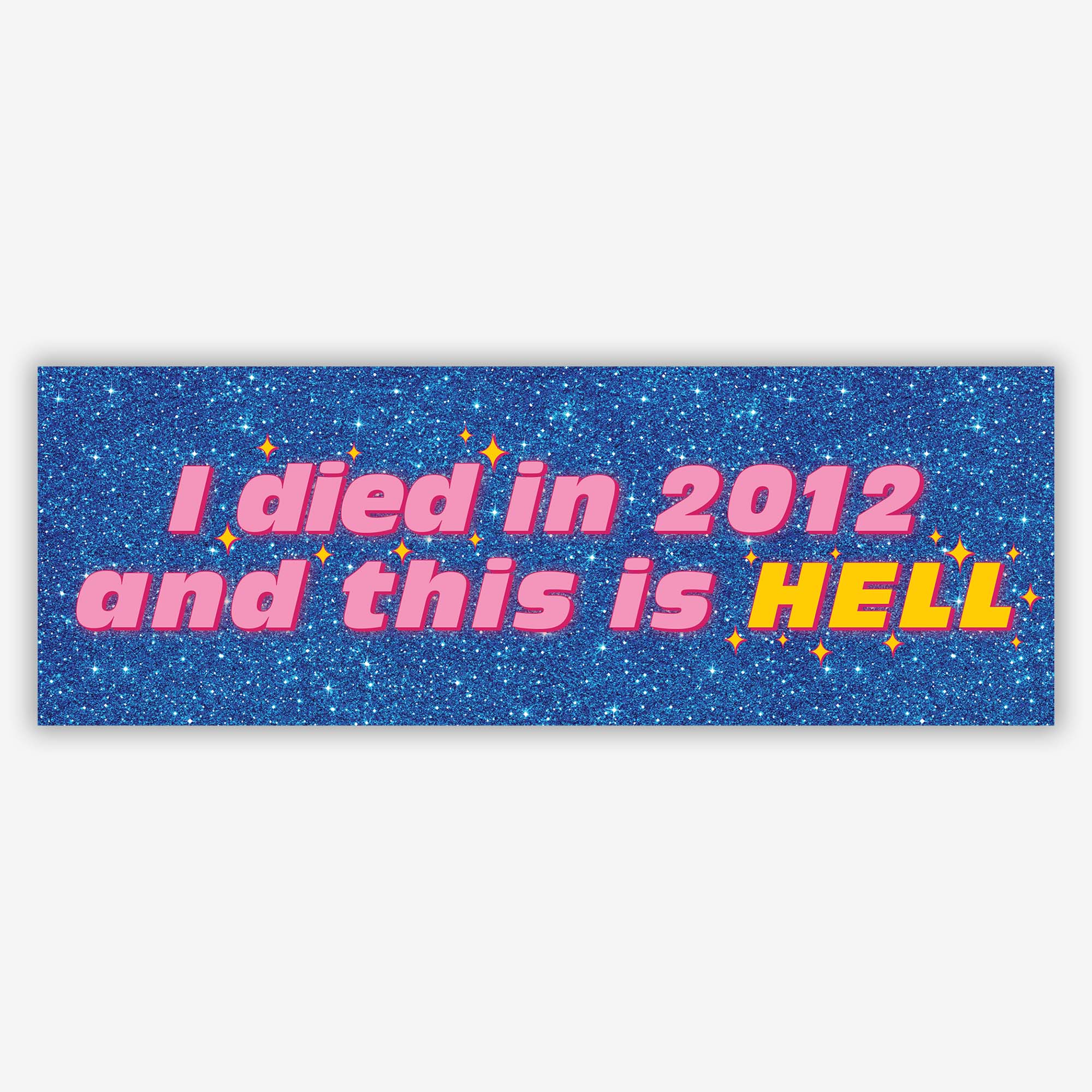 Glossy blue glitter bumper sticker with bold pink and yellow text reading “I DIED IN 2012 AND THIS IS HELL,” surrounded by small orange sparkle accents.