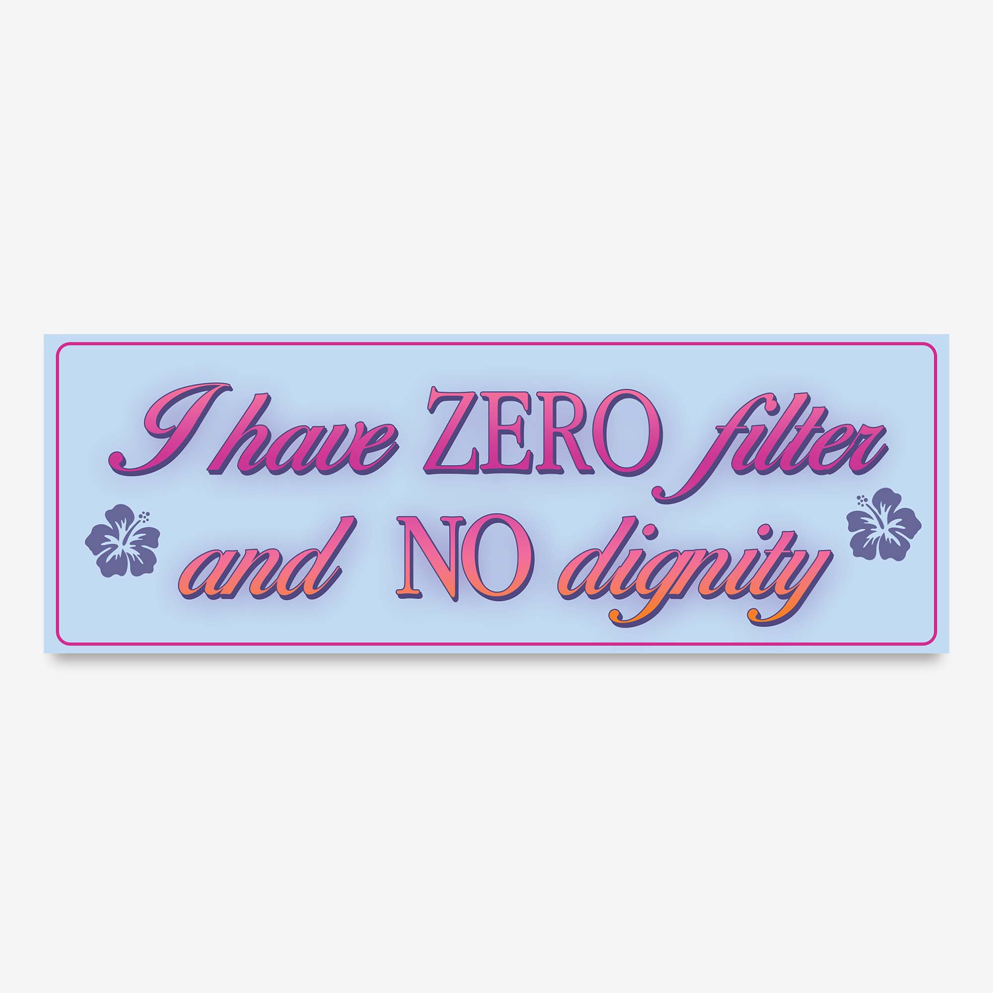 Glossy light blue bumper sticker with pink and orange text reading “I have ZERO filter and NO dignity,” decorated with purple hibiscus flowers.