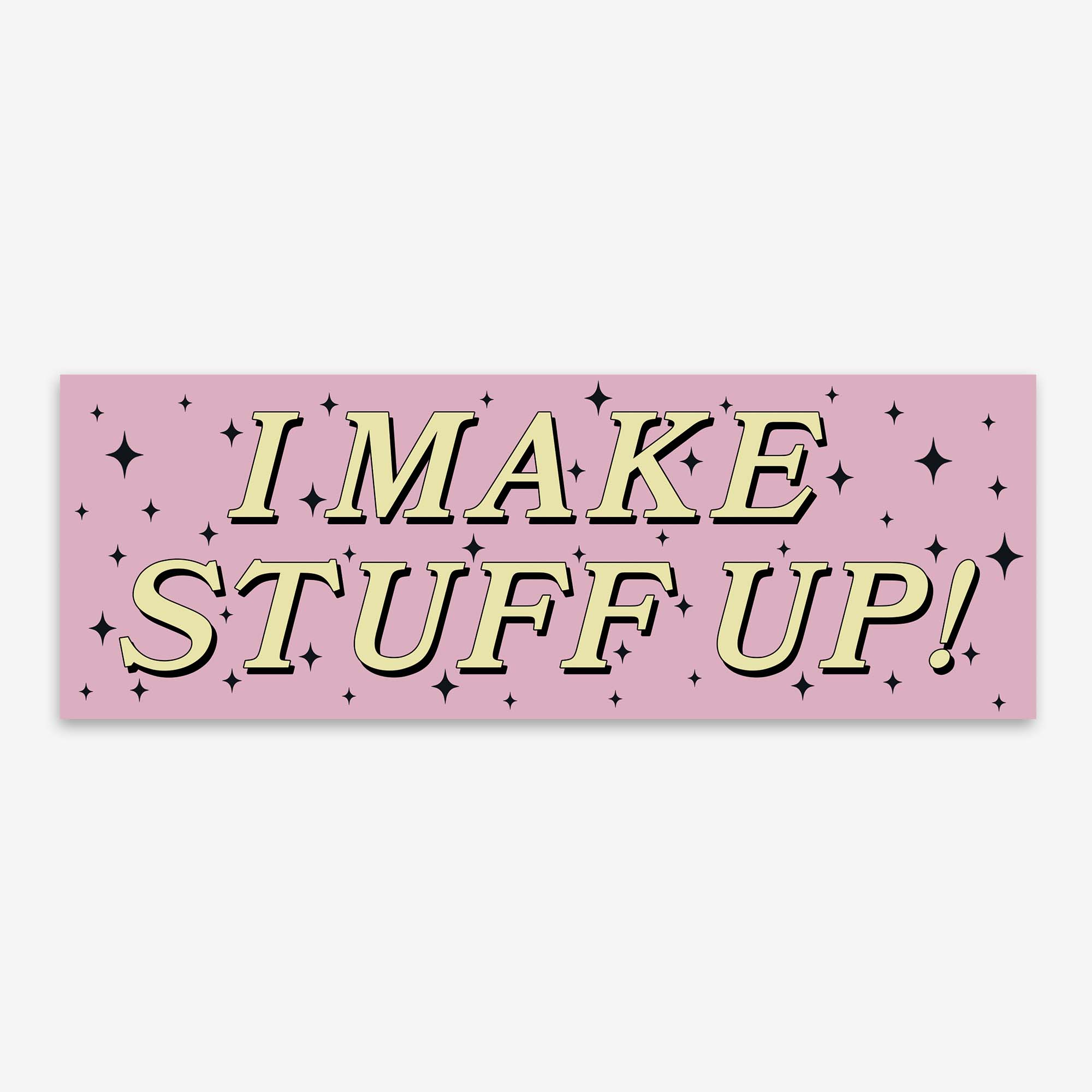 Glossy pink bumper sticker with cream text outlined in black reading “I MAKE STUFF UP!” surrounded by black sparkles.