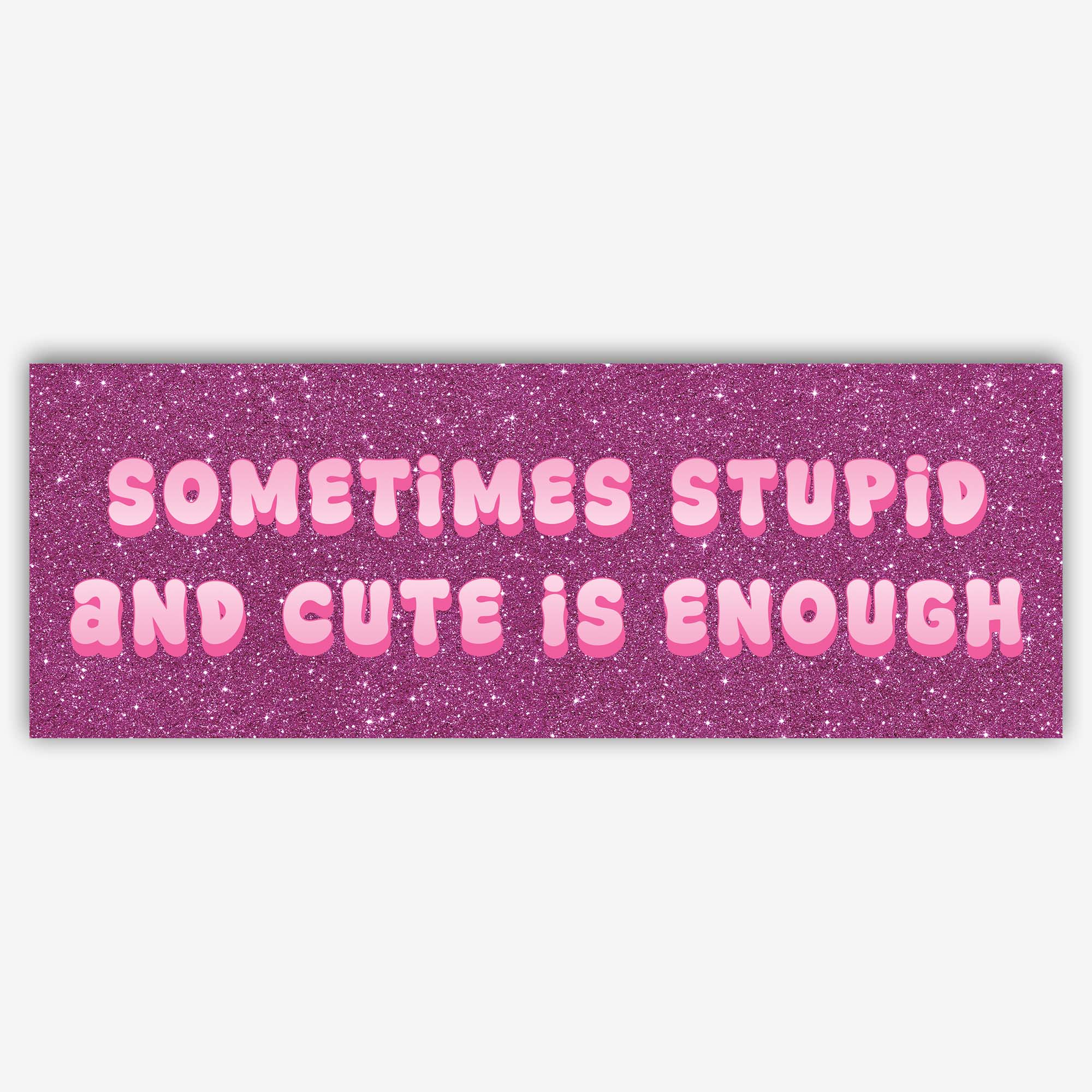Glossy pink glitter bumper sticker with bubble text reading “Sometimes Stupid and Cute Is Enough.”