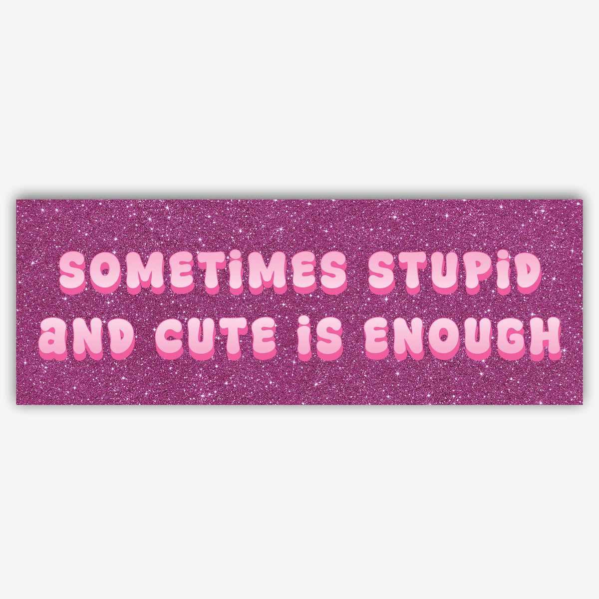 Glossy pink glitter bumper sticker Sometimes Stupid and Cute Is Enough