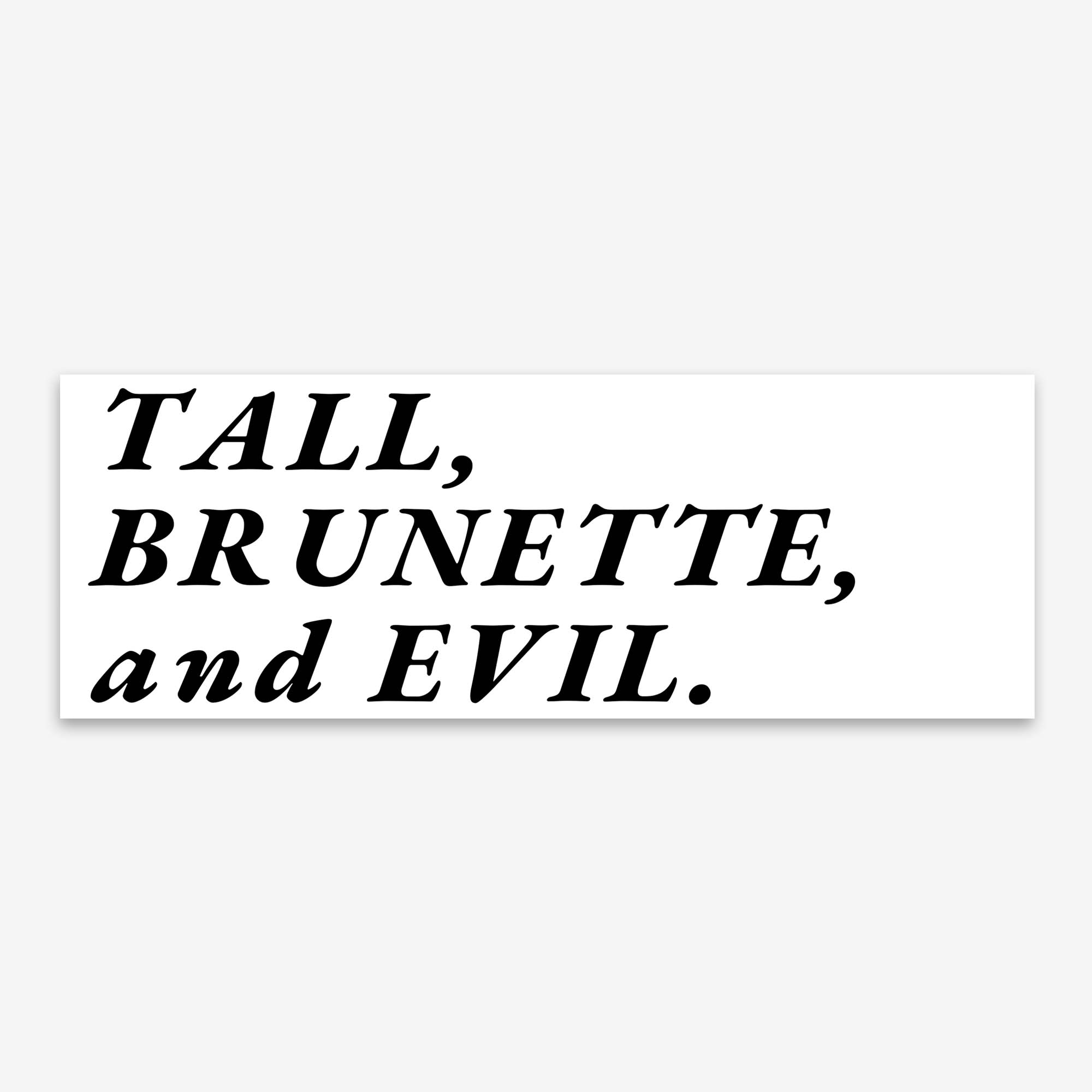 Glossy white bumper sticker with bold black serif text reading “TALL, BRUNETTE, and EVIL.”